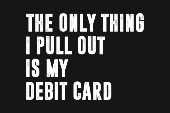 The Only Thing I Pull Out is My Debit Graphics & Crafts
